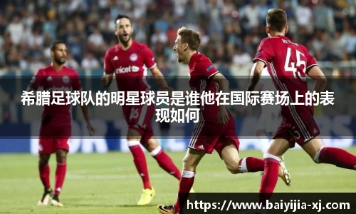 希腊足球队的明星球员是谁他在国际赛场上的表现如何