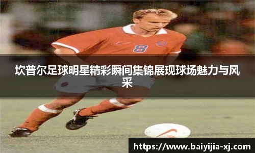 坎普尔足球明星精彩瞬间集锦展现球场魅力与风采